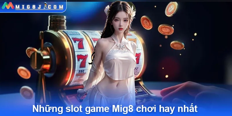 Những slot game Mig8 chơi hay nhất